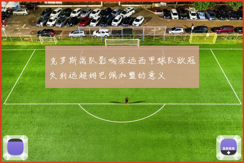 克罗斯离队影响深远西甲球队欧冠失利远超姆巴佩加盟的意义