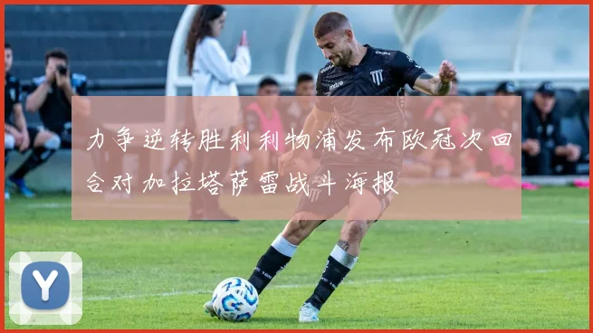 力争逆转胜利利物浦发布欧冠次回合对加拉塔萨雷战斗海报