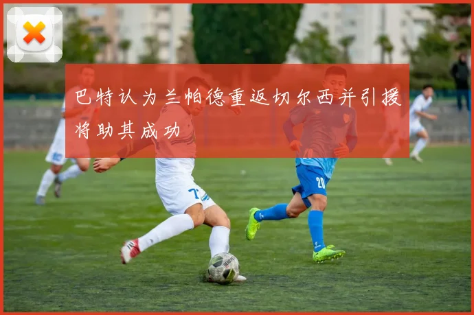 巴特认为兰帕德重返切尔西并引援将助其成功