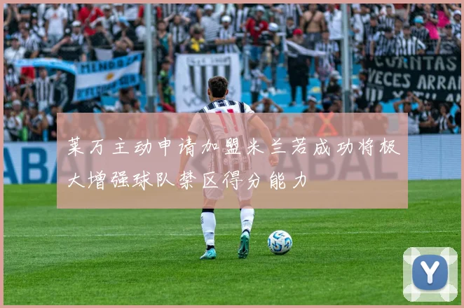 莱万主动申请加盟米兰若成功将极大增强球队禁区得分能力
