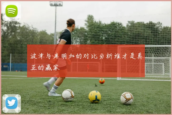 波津与库明加的对比分析谁才是真正的赢家